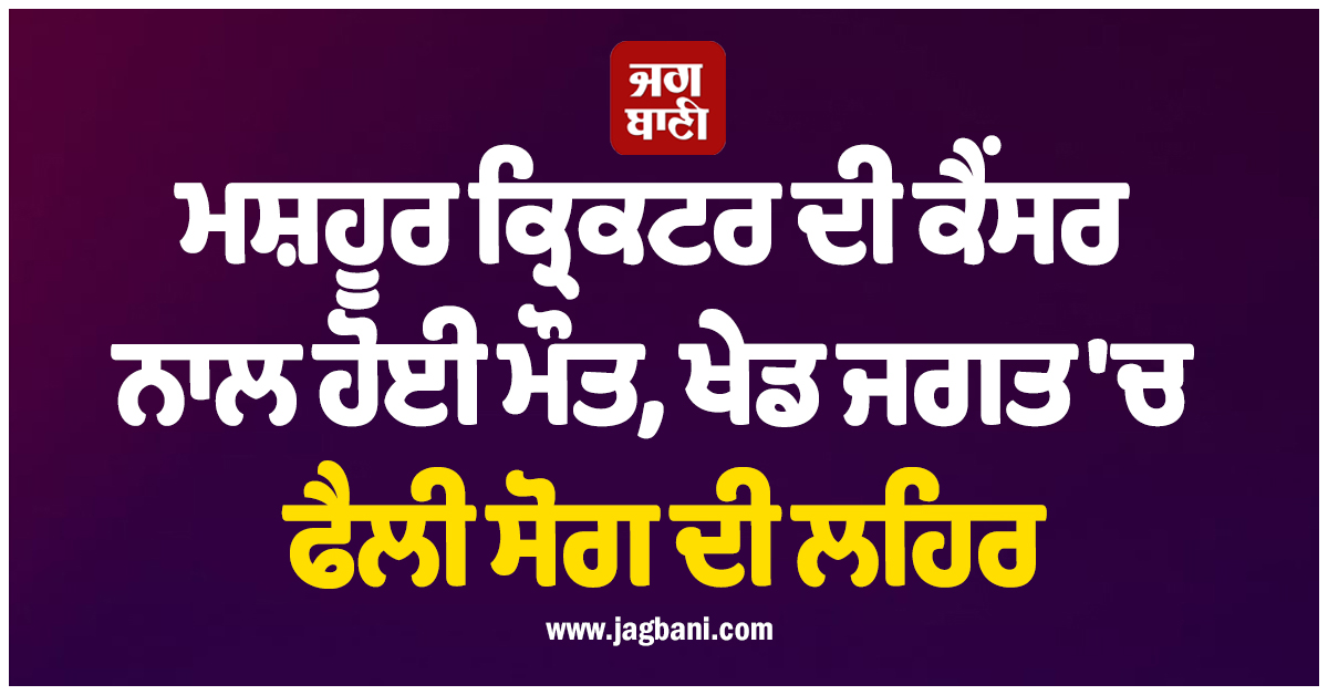 ਮਸ਼ਹੂਰ ਕ੍ਰਿਕਟਰ ਦੀ ਕੈਂਸਰ ਨਾਲ ਹੋਈ ਮੌਤ, ਖੇਡ ਜਗਤ ''ਚ ਫੈਲੀ ਸੋਗ ਦੀ ਲਹਿਰ