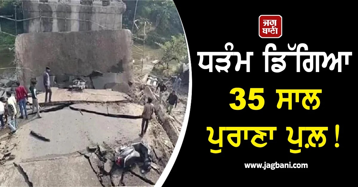 ਧੜੰਮ ਡਿੱਗਿਆ 35 ਸਾਲ ਪੁਰਾਣਾ ਪੁਲ਼! ਵਾਹਨਾਂ ਸਣੇ ਹੇਠਾਂ ਡਿੱਗੇ ਲੋਕ