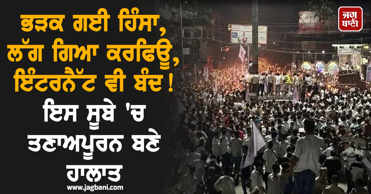 ਭੜਕ ਗਈ ਹਿੰਸਾ, ਲੱਗ ਗਿਆ ਕਰਫਿਊ, ਇੰਟਰਨੈੱਟ ਵੀ ਬੰਦ ! ਇਸ ਸੂਬੇ 'ਚ ਤਣਾਅਪੂਰਨ ਬਣੇ ਹਾਲਾਤ