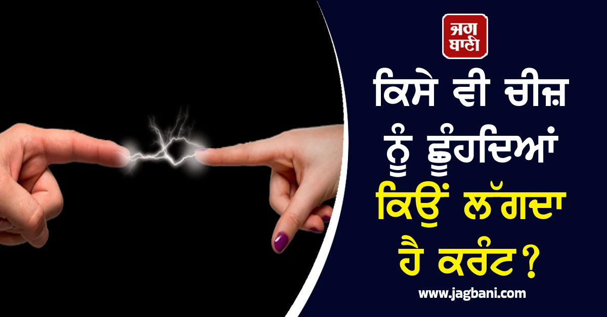 ਕਿਸੇ ਵੀ ਚੀਜ਼ ਨੂੰ ਛੂੰਹਦਿਆਂ ਕਿਉਂ ਲੱਗਦਾ ਹੈ ਕਰੰਟ? ਜਾਣੋ ਇਸਦੇ ਪਿੱਛੇ ਦਾ ਦਿਲਚਸਪ ਕਾਰਨ