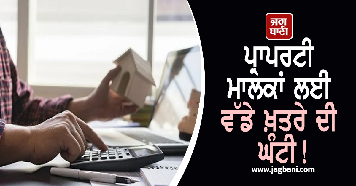 ਪ੍ਰਾਪਰਟੀ ਮਾਲਕਾਂ ਲਈ ਵੱਡੇ ਖ਼ਤਰੇ ਦੀ ਘੰਟੀ! ਵੱਡੀ ਕਾਰਵਾਈ ਦੇ ਨਾਲ ਹੀ ਕੁਨੈਕਸ਼ਨ ਕੱਟਣ ਦੀ ਤਿਆਰੀ