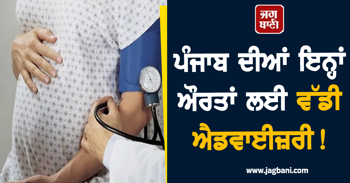 ਪੰਜਾਬ ਦੀਆਂ ਇਨ੍ਹਾਂ ਔਰਤਾਂ ਲਈ ਵੱਡੀ ਐਡਵਾਈਜ਼ਰੀ! ਹਸਪਤਾਲਾਂ ਨੂੰ ਨਵੇਂ ਹੁਕਮ ਜਾਰੀ