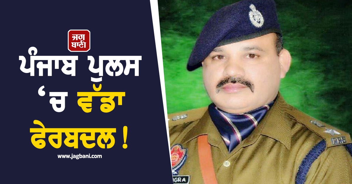 ਪੰਜਾਬ ਪੁਲਸ ‘ਚ ਵੱਡਾ ਫੇਰਬਦਲ! ਜਲੰਧਰ ਦੇ DCP ਨਰੇਸ਼ ਡੋਗਰਾ ਸਣੇ ਦੋ ਅਧਿਕਾਰੀਆਂ ਦੇ ਤਬਾਦਲੇ