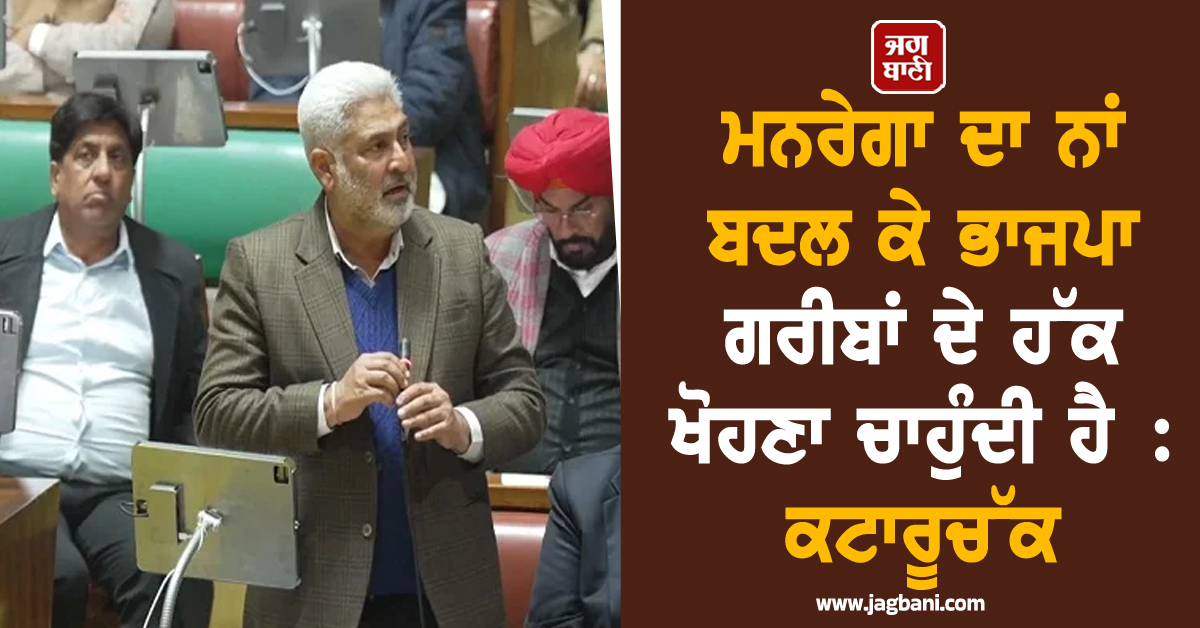 ਮਨਰੇਗਾ ਦਾ ਨਾਂ ਬਦਲ ਕੇ ਭਾਜਪਾ ਗਰੀਬਾਂ ਦੇ ਹੱਕ ਖੋਹਣਾ ਚਾਹੁੰਦੀ ਹੈ : ਕਟਾਰੂਚੱਕ