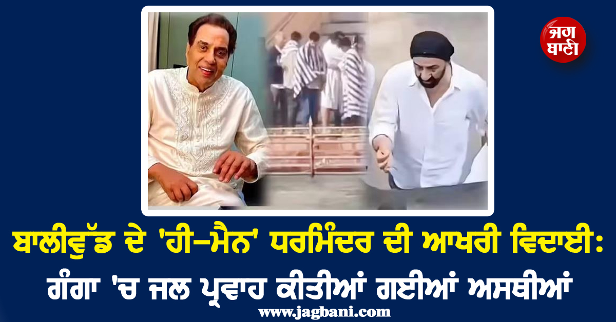 ਬਾਲੀਵੁੱਡ ਦੇ 'ਹੀ-ਮੈਨ' ਧਰਮਿੰਦਰ ਦੀ ਆਖਰੀ ਵਿਦਾਈ: ਗੰਗਾ 'ਚ ਜਲ ਪ੍ਰਵਾਹ ਕੀਤੀਆਂ ਗਈਆਂ ਅਸਥੀਆਂ
