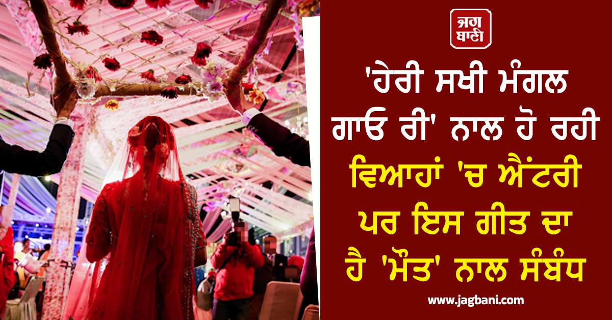 'ਹੇਰੀ ਸਖੀ ਮੰਗਲ ਗਾਓ ਰੀ' ਨਾਲ ਹੋ ਰਹੀ ਵਿਆਹਾਂ 'ਚ ਐਂਟਰੀ ਪਰ ਇਸ ਗੀਤ ਦਾ ਹੈ 'ਮੌਤ' ਨਾਲ ਸੰਬੰਧ