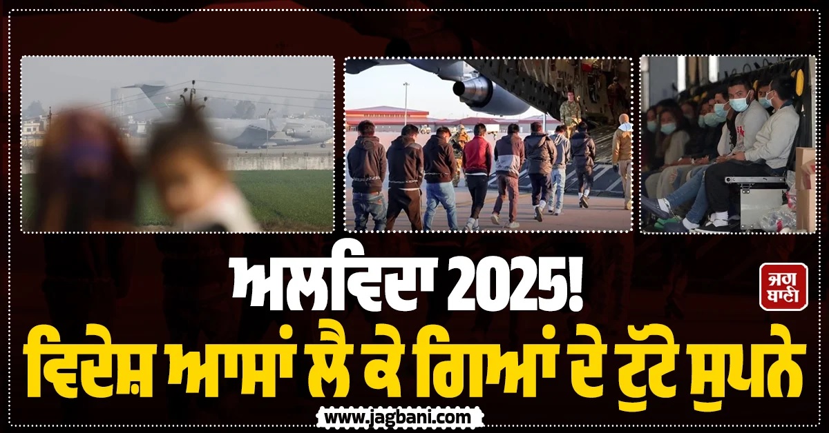 ਅਲਵਿਦਾ 2025! ਵਿਦੇਸ਼ ਆਸਾਂ ਲੈ ਕੇ ਗਿਆਂ ਦੇ ਟੁੱਟੇ ਸੁਪਨੇ, ਪੰਜਾਬੀਆਂ ਸਣੇ ਹਜ਼ਾਰਾਂ ਭਾਰਤੀ ਹੋਏ ਡਿਪੋਰਟ