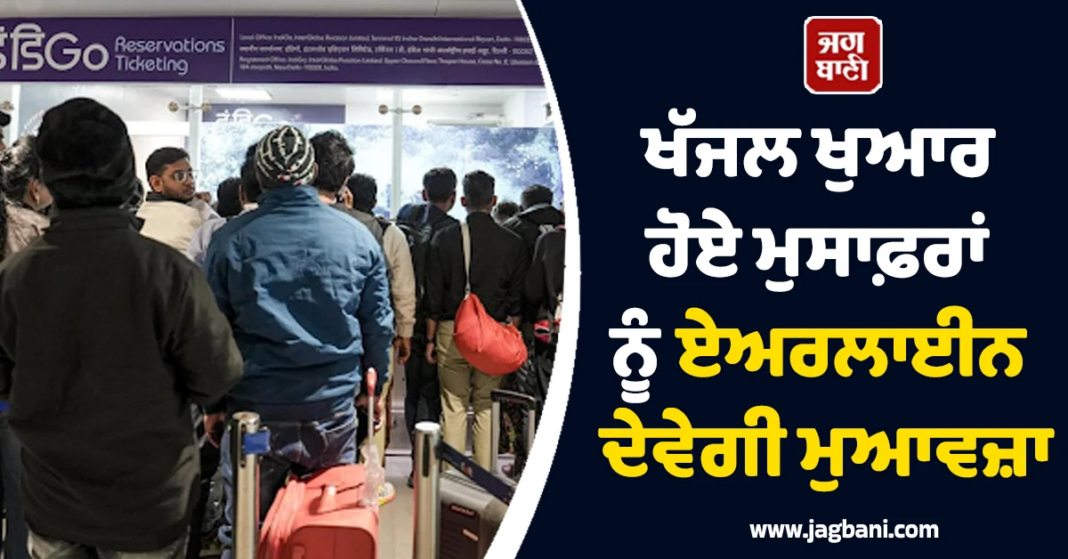 ਖੱਜਲ ਖੁਆਰ ਹੋਣ ਵਾਲੇ ਮੁਸਾਫ਼ਰਾਂ ਨੂੰ 10 ਹਜ਼ਾਰ ਮੁਆਵਜ਼ਾ ਤੇ 10 ਹਜ਼ਾਰ ਦੇ ਵਾਊਚਰ! ਏਅਰਲਾਈਨ ਨੇ ਕਰ'ਤਾ ਐਲਾਨ