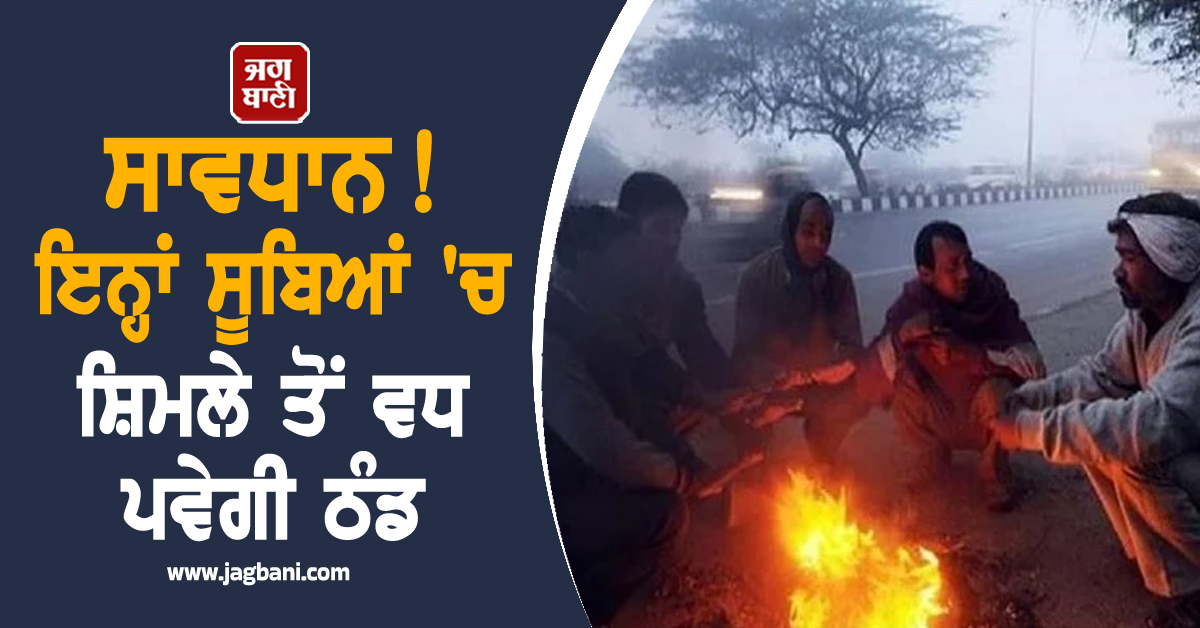 ਸਾਵਧਾਨ! ਇਨ੍ਹਾਂ ਸੂਬਿਆਂ 'ਚ ਸ਼ਿਮਲੇ ਤੋਂ ਵਧ ਪਵੇਗੀ ਠੰਡ, ਜਾਰੀ ਹੋ ਗਿਆ ਅਲਰਟ