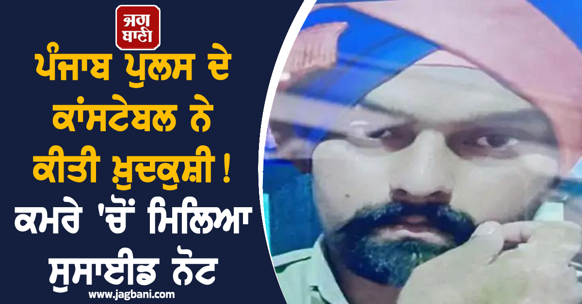 ਪੰਜਾਬ ਪੁਲਸ ਦੇ ਕਾਂਸਟੇਬਲ ਨੇ ਕੀਤੀ ਖ਼ੁਦਕੁਸ਼ੀ! ਕਮਰੇ 'ਚੋਂ ਮਿਲਿਆ ਸੁਸਾਈਡ ਨੋਟ, ਦੋ ਬੱਚਿਆਂ ਦਾ ਪਿਓ ਸੀ ਮੁਲਾਜ਼ਮ