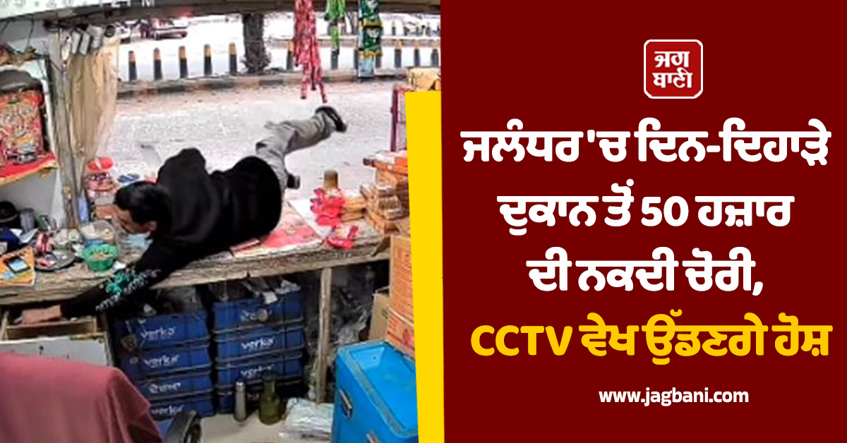 ਜਲੰਧਰ ''ਚ ਦਿਨ-ਦਿਹਾੜੇ ਦੁਕਾਨ ਤੋਂ 50 ਹਜ਼ਾਰ ਦੀ ਨਕਦੀ ਚੋਰੀ, CCTV ਵੇਖ ਉੱਡਣਗੇ ਹੋਸ਼