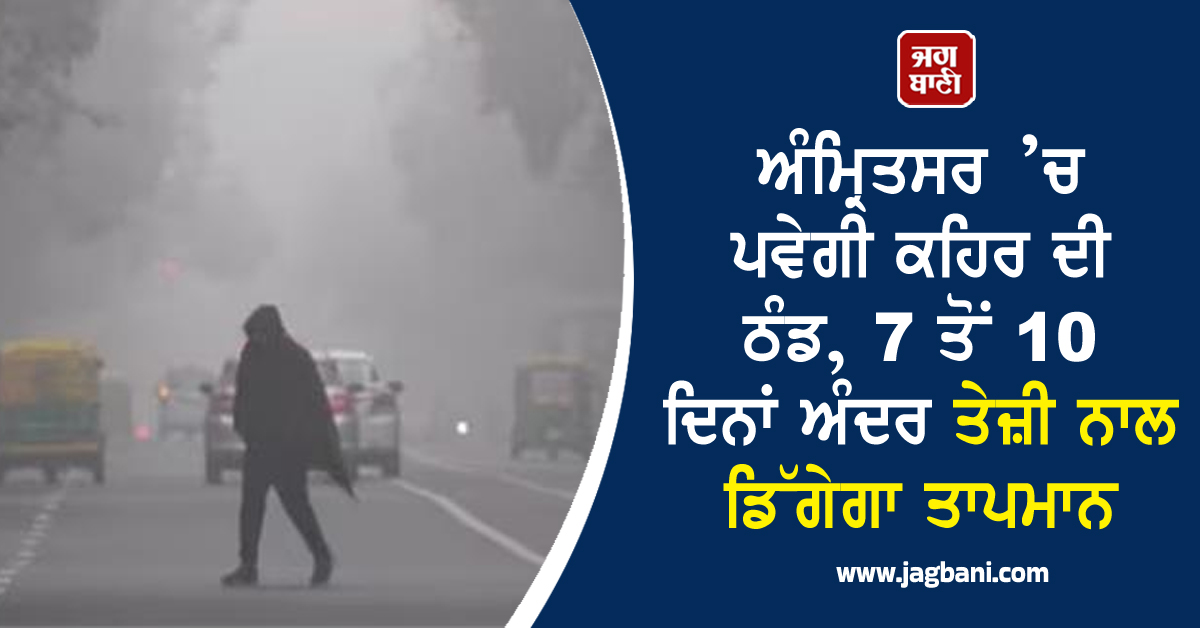 ਅੰਮ੍ਰਿਤਸਰ ’ਚ ਪਵੇਗੀ ਕਹਿਰ ਦੀ ਠੰਡ, 7 ਤੋਂ 10 ਦਿਨਾਂ ਅੰਦਰ ਤੇਜ਼ੀ ਨਾਲ ਡਿੱਗੇਗਾ ਤਾਪਮਾਨ