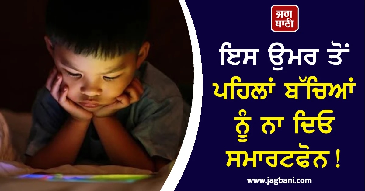 ਇਸ ਉਮਰ ਤੋਂ ਪਹਿਲਾਂ ਬੱਚਿਆਂ ਨੂੰ ਨਾ ਦਿਓ ਸਮਾਰਟਫੋਨ! ਮਾਹਰਾਂ ਨੇ ਦਿੱਤੀ ਚਿਤਾਵਨੀ