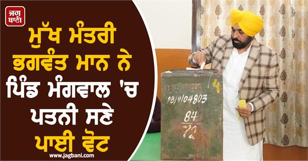 chief minister bhagwant mann cast his vote with his wife in mangwal village