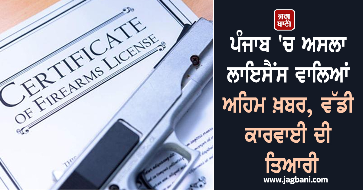 ਪੰਜਾਬ 'ਚ ਅਸਲਾ ਲਾਇਸੈਂਸ ਵਾਲਿਆਂ ਅਹਿਮ ਖ਼ਬਰ, ਵੱਡੀ ਕਾਰਵਾਈ ਦੀ ਤਿਆਰੀ