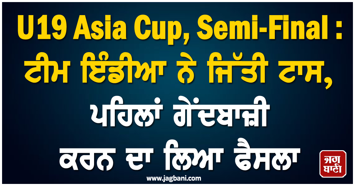 U19 Asia Cup, Semi-Final : ਟੀਮ ਇੰਡੀਆ ਨੇ ਜਿੱਤੀ ਟਾਸ, ਪਹਿਲਾਂ ਗੇਂਦਬਾਜ਼ੀ ਕਰਨ ਦਾ ਲਿਆ ਫੈਸਲਾ