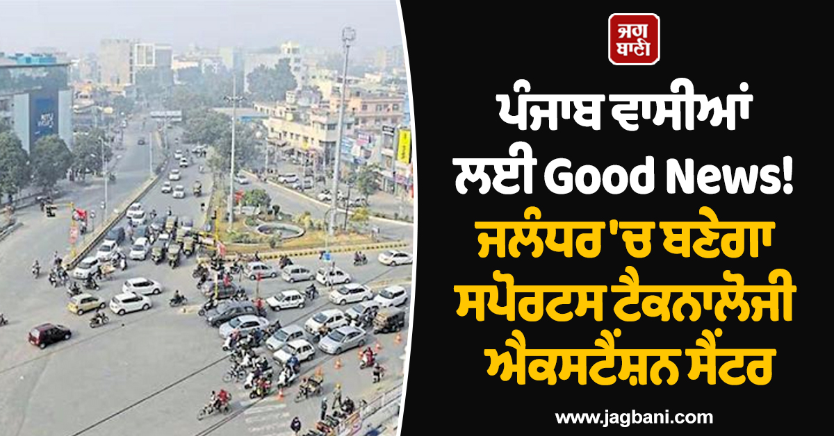 ਪੰਜਾਬ ਵਾਸੀਆਂ ਲਈ Good News! ਜਲੰਧਰ ''ਚ ਬਣੇਗਾ ਸਪੋਰਟਸ ਟੈਕਨਾਲੋਜੀ ਐਕਸਟੈਂਸ਼ਨ ਸੈਂਟਰ