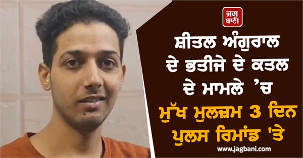 main accused in sheetal angural s nephew murder case on 3 day police remand