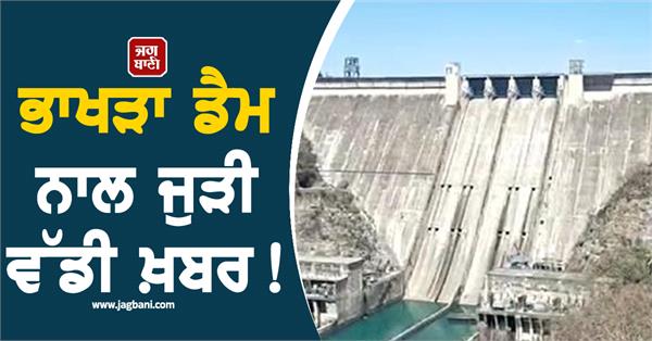 big news related to bhakra dam bbmb took a big decision lake will be desiluted
