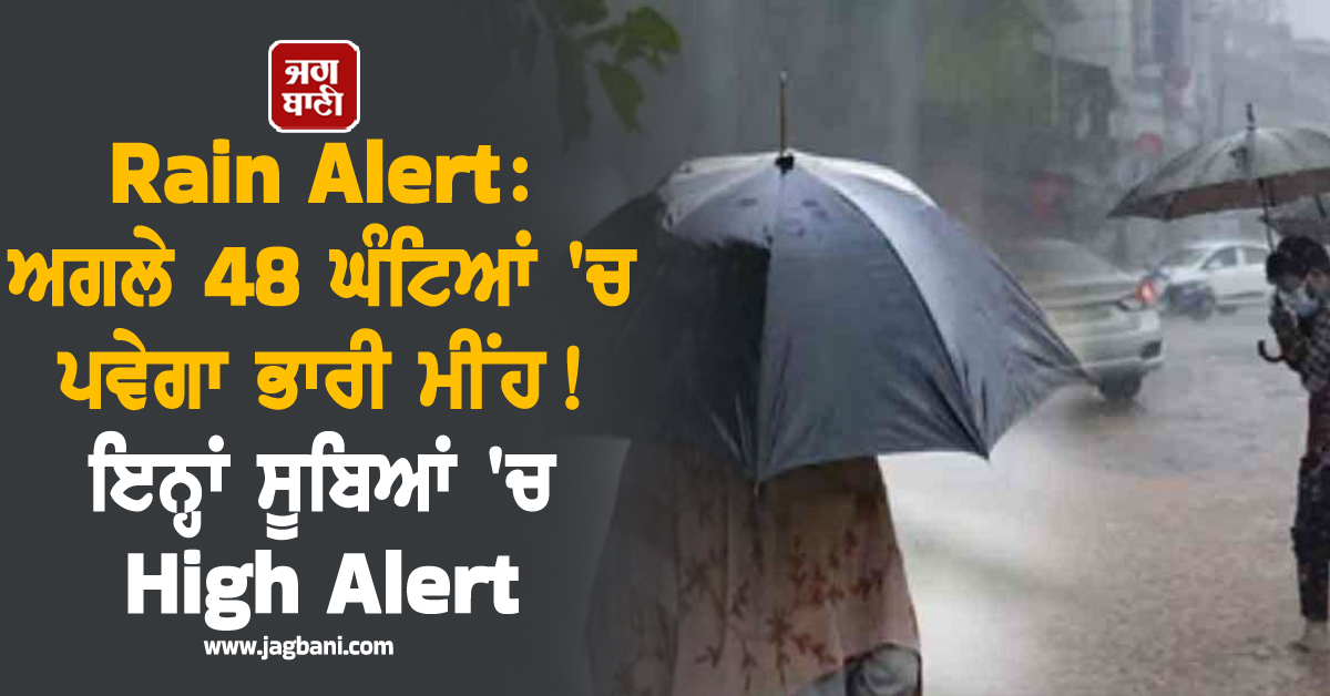 Rain Alert: ਅਗਲੇ 48 ਘੰਟਿਆਂ ''ਚ ਪਵੇਗਾ ਭਾਰੀ ਮੀਂਹ ! ਇਨ੍ਹਾਂ ਸੂਬਿਆਂ ''ਚ High Alert