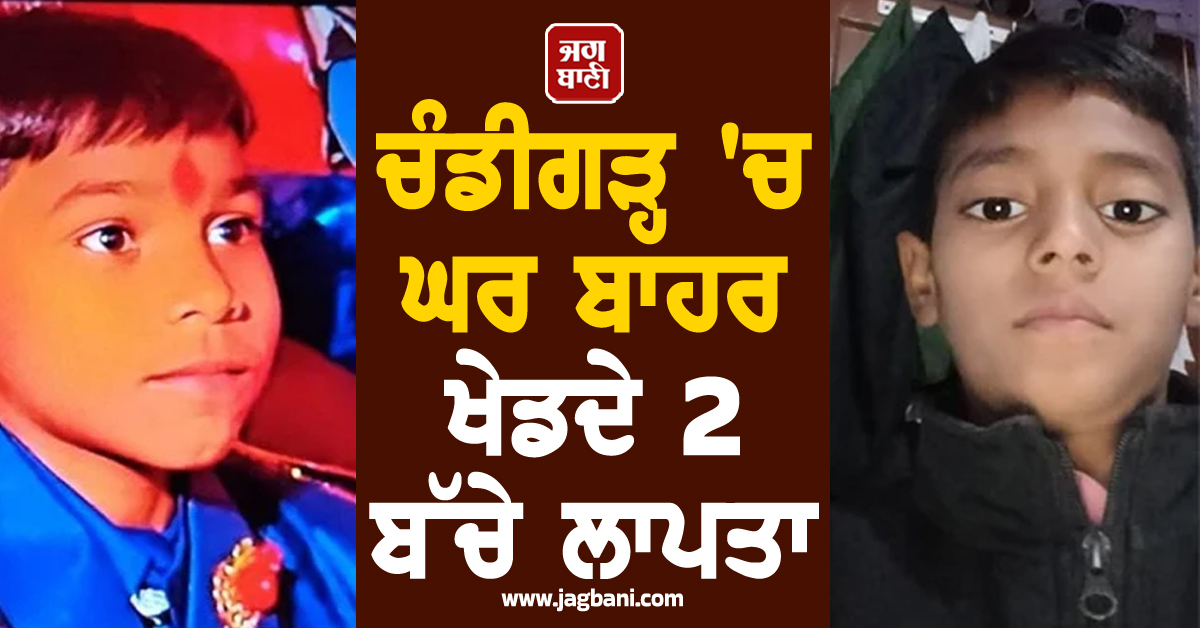 ਚੰਡੀਗੜ੍ਹ 'ਚ ਘਰ ਬਾਹਰ ਖੇਡਦੇ 2 ਬੱਚੇ ਲਾਪਤਾ, ਭਾਲ 'ਚ ਜੁੱਟੀ ਪੁਲਸ ਨੇ ਲੋਕਾਂ ਨੂੰ ਕੀਤੀ ਅਪੀਲ