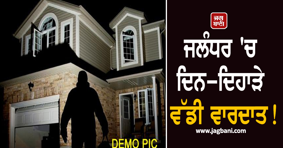 ਜਲੰਧਰ 'ਚ ਦਿਨ-ਦਿਹਾੜੇ ਵੱਡੀ ਵਾਰਦਾਤ! NRI ਦੇ ਘਰੋਂ 50 ਲੱਖ ਦੀ ਚੋਰੀ