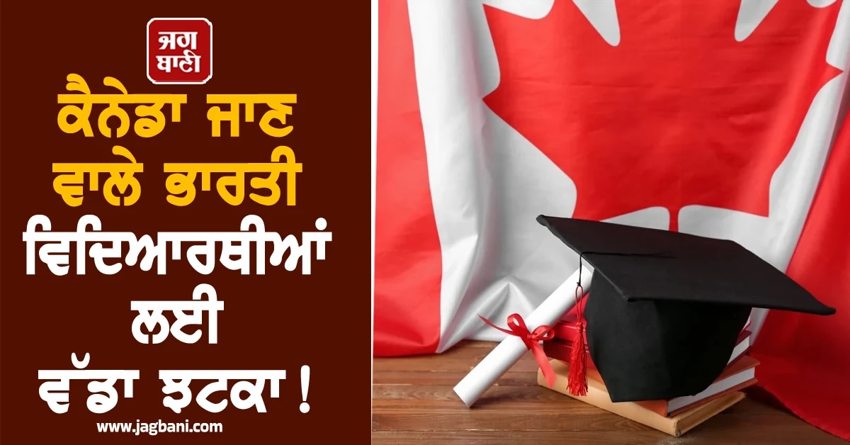 ਕੈਨੇਡਾ ਜਾਣ ਵਾਲੇ ਭਾਰਤੀ ਵਿਦਿਆਰਥੀਆਂ ਨੂੰ ਵੱਡਾ ਝਟਕਾ! Study Permits 'ਚ 50% ਤੋਂ ਵੱਧ ਦੀ ਗਿਰਾਵਟ
