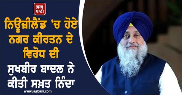 sukhbir badal statement protest against the nagar kirtan in new zealand