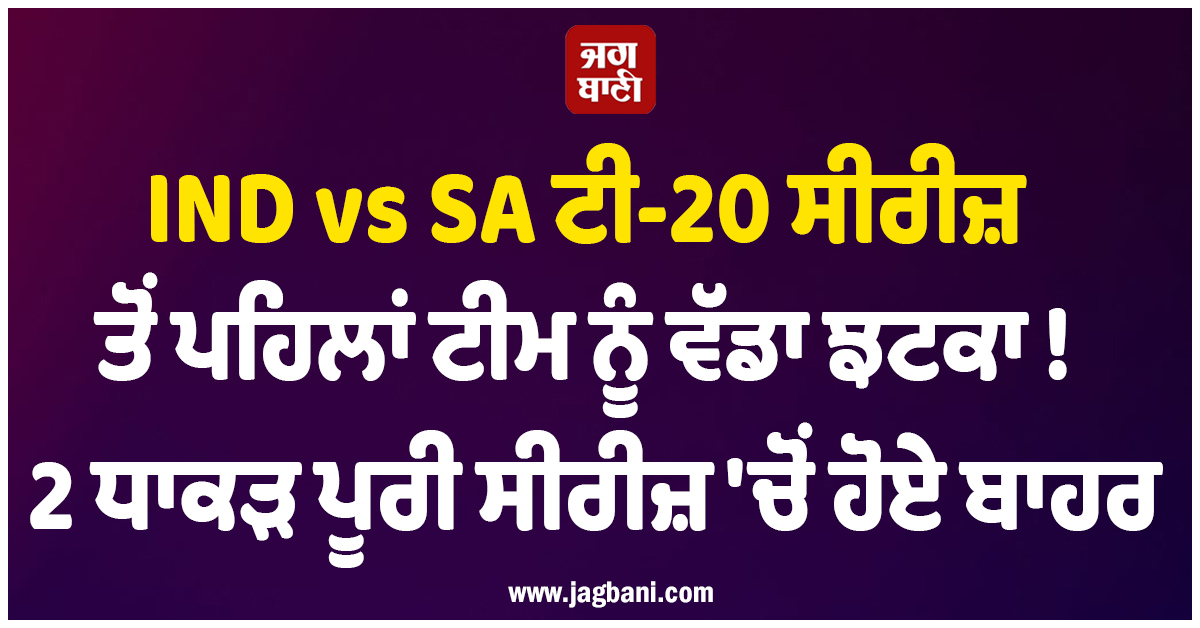 IND vs SA ਟੀ-20 ਸੀਰੀਜ਼ ਤੋਂ ਪਹਿਲਾਂ ਟੀਮ ਨੂੰ ਵੱਡਾ ਝਟਕਾ ! 2 ਧਾਕੜ ਪੂਰੀ ਸੀਰੀਜ਼ ''ਚੋਂ ਹੋਏ ਬਾਹਰ