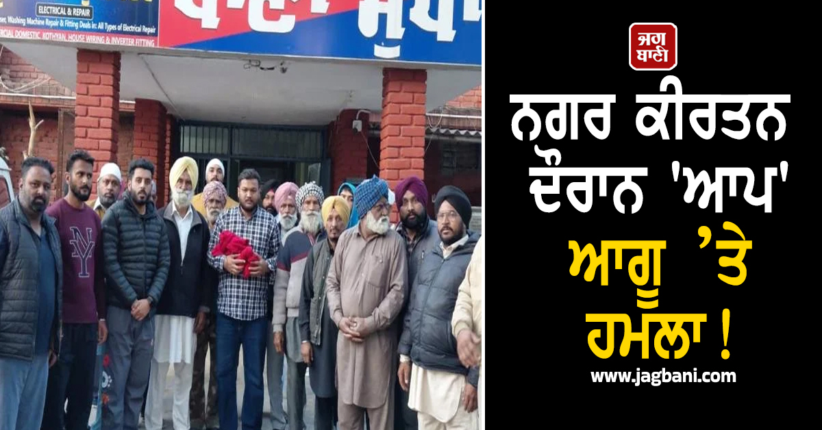 ਨਗਰ ਕੀਰਤਨ ਦੌਰਾਨ 'ਆਪ' ਆਗੂ ’ਤੇ ਹਮਲਾ! ਲਾਹੀ ਗਈ ਪੱਗ ਤੇ ਫ਼ਿਰ...