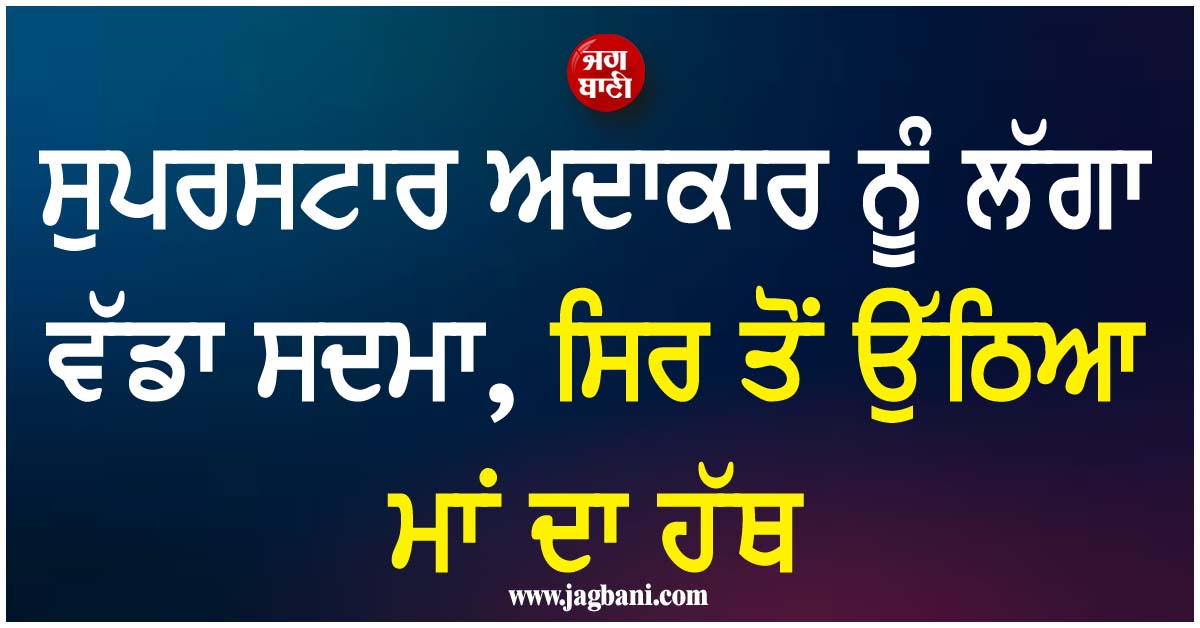 ਸੁਪਰਸਟਾਰ ਅਦਾਕਾਰ ਨੂੰ ਲੱਗਾ ਵੱਡਾ ਸਦਮਾ, ਸਿਰ ਤੋਂ ਉੱਠਿਆ ਮਾਂ ਦਾ ਹੱਥ