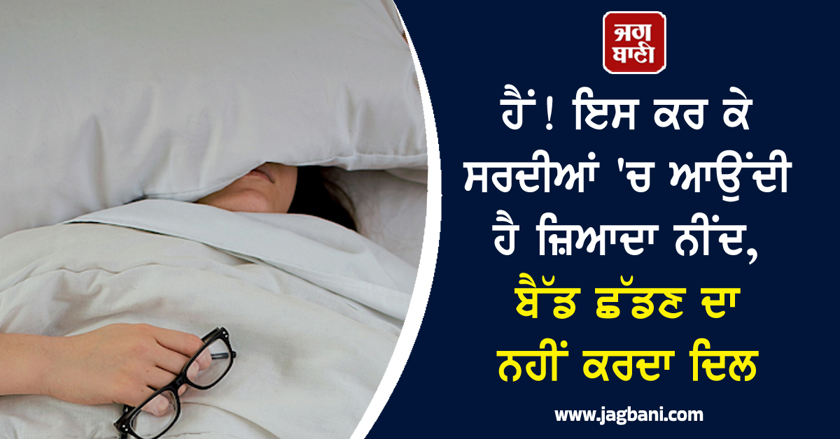 ਹੈਂ! ਇਸ ਕਰ ਕੇ ਸਰਦੀਆਂ ''ਚ ਆਉਂਦੀ ਹੈ ਜ਼ਿਆਦਾ ਨੀਂਦ, ਬੈੱਡ ਛੱਡਣ ਦਾ ਨਹੀਂ ਕਰਦਾ ਦਿਲ