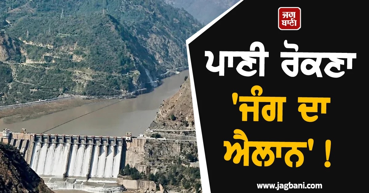 ਪਾਣੀ ਰੋਕਣਾ 'ਜੰਗ ਦਾ ਐਲਾਨ'! ਸਿੰਧੂ ਜਲ ਸਮਝੌਤੇ 'ਤੇ ਫਿਰ ਤੜਫਿਆ ਪਾਕਿਸਤਾਨ