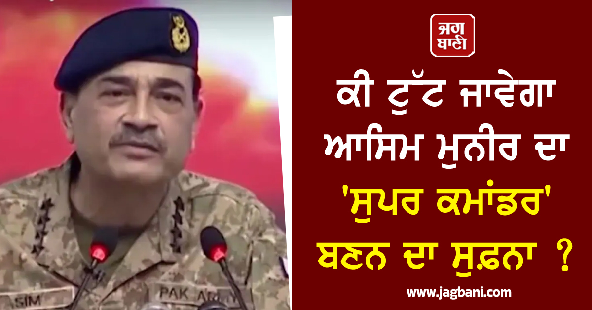 ਕੀ ਟੁੱਟ ਜਾਵੇਗਾ ਆਸਿਮ ਮੁਨੀਰ ਦਾ 'ਸੁਪਰ ਕਮਾਂਡਰ' ਬਣਨ ਦਾ ਸੁਫ਼ਨਾ ?