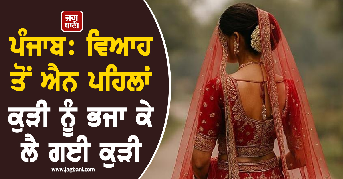 ਪੰਜਾਬ: ਵਿਆਹ ਤੋਂ ਐਨ ਪਹਿਲਾਂ ਕੁੜੀ ਨੂੰ ਭਜਾ ਕੇ ਲੈ ਗਈ ਕੁੜੀ; ਕਹਿੰਦੀਆਂ ਆਪਸ 'ਚ ਕਰਵਾਉਣਾ ਵਿਆਹ