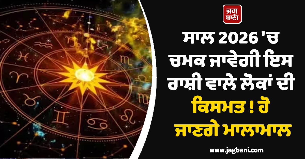 ਸਾਲ 2026 ''ਚ ਚਮਕ ਜਾਵੇਗੀ ਇਸ ਰਾਸ਼ੀ ਵਾਲੇ ਲੋਕਾਂ ਦੀ ਕਿਸਮਤ ! ਹੋ ਜਾਣਗੇ ਮਾਲਾਮਾਲ