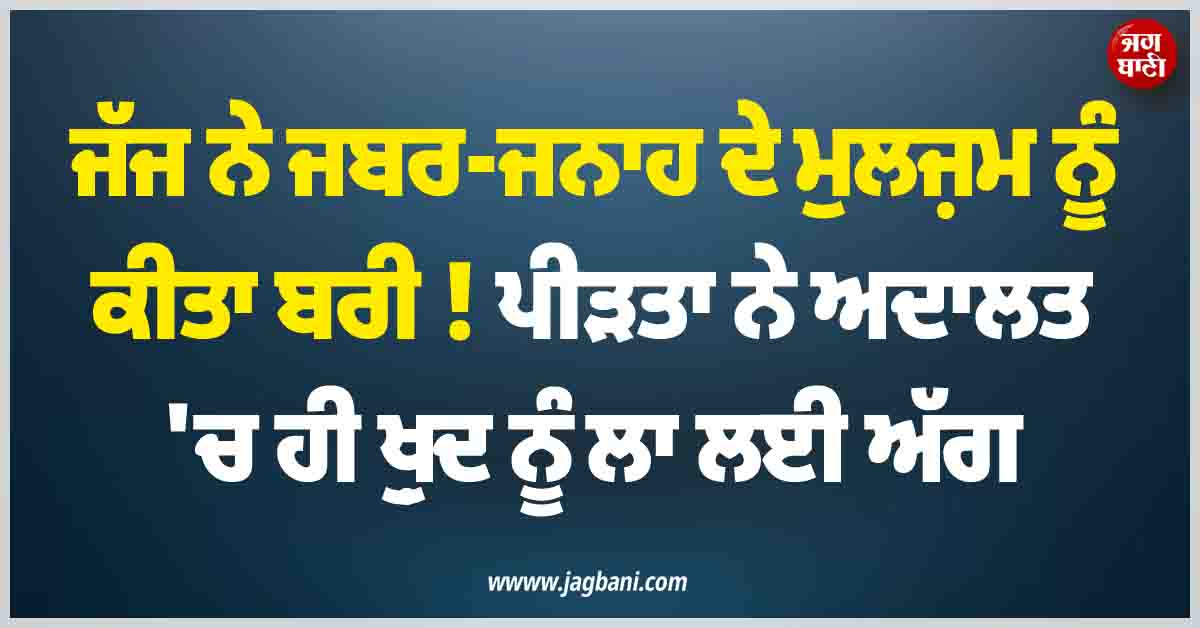 ਜੱਜ ਨੇ ਜਬਰ-ਜਨਾਹ ਦੇ ਮੁਲਜ਼ਮ ਨੂੰ ਕੀਤਾ ਬਰੀ ! ਪੀੜਤਾ ਨੇ ਅਦਾਲਤ ''ਚ ਹੀ ਖ਼ੁਦ ਨੂੰ ਲਾ ਲਈ ਅੱਗ