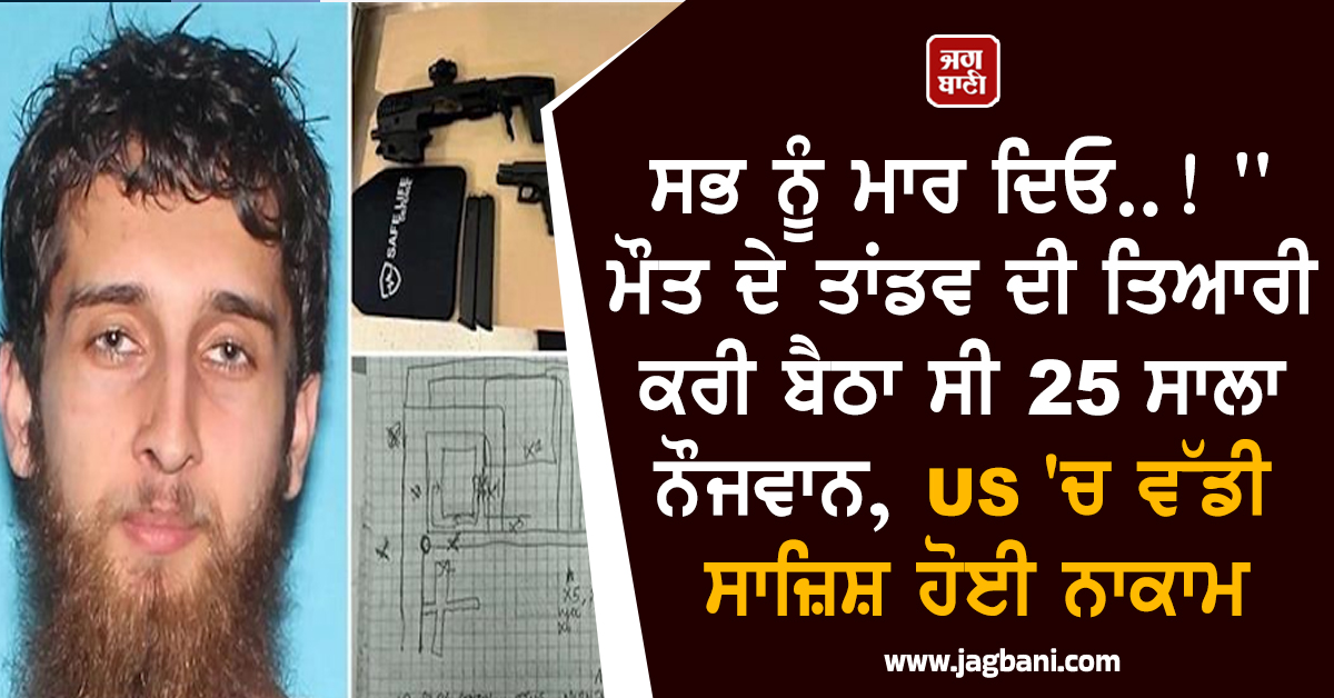 ਸਭ ਨੂੰ ਮਾਰ ਦਿਓ..!'' ਮੌਤ ਦੇ ਤਾਂਡਵ ਦੀ ਤਿਆਰੀ ਕਰੀ ਬੈਠਾ ਸੀ 25 ਸਾਲਾ ਨੌਜਵਾਨ, US 'ਚ ਵੱਡੀ ਸਾਜ਼ਿਸ਼ ਹੋਈ ਨਾਕਾਮ
