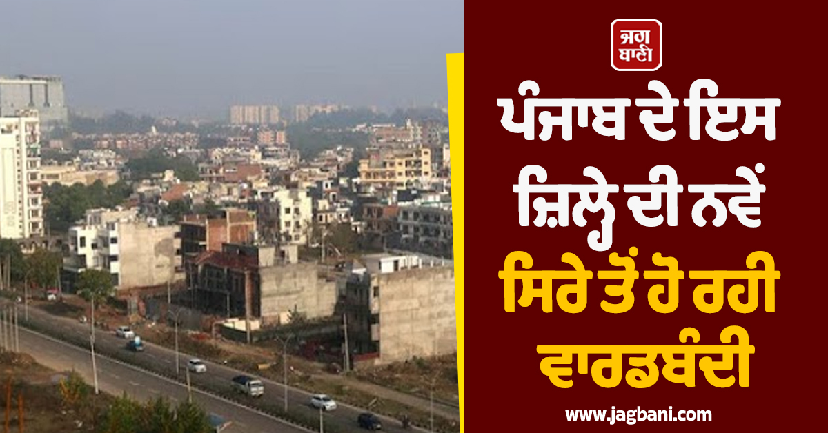 ਪੰਜਾਬ ਦੇ ਇਸ ਜ਼ਿਲ੍ਹੇ ਦੀ ਨਵੇਂ ਸਿਰੇ ਤੋਂ ਹੋ ਰਹੀ ਵਾਰਡਬੰਦੀ, ਜਨਤਕ ਕੀਤਾ ਗਿਆ ਖ਼ਾਕਾ