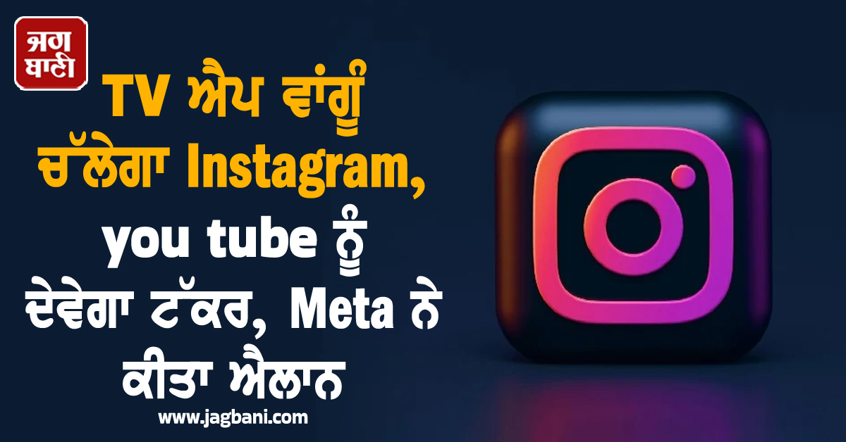 TV ਐਪ ਵਾਂਗੂੰ ਚੱਲੇਗਾ Instagram, you tube ਨੂੰ ਦੇਵੇਗਾ ਟੱਕਰ,  Meta ਨੇ ਕੀਤਾ ਐਲਾਨ