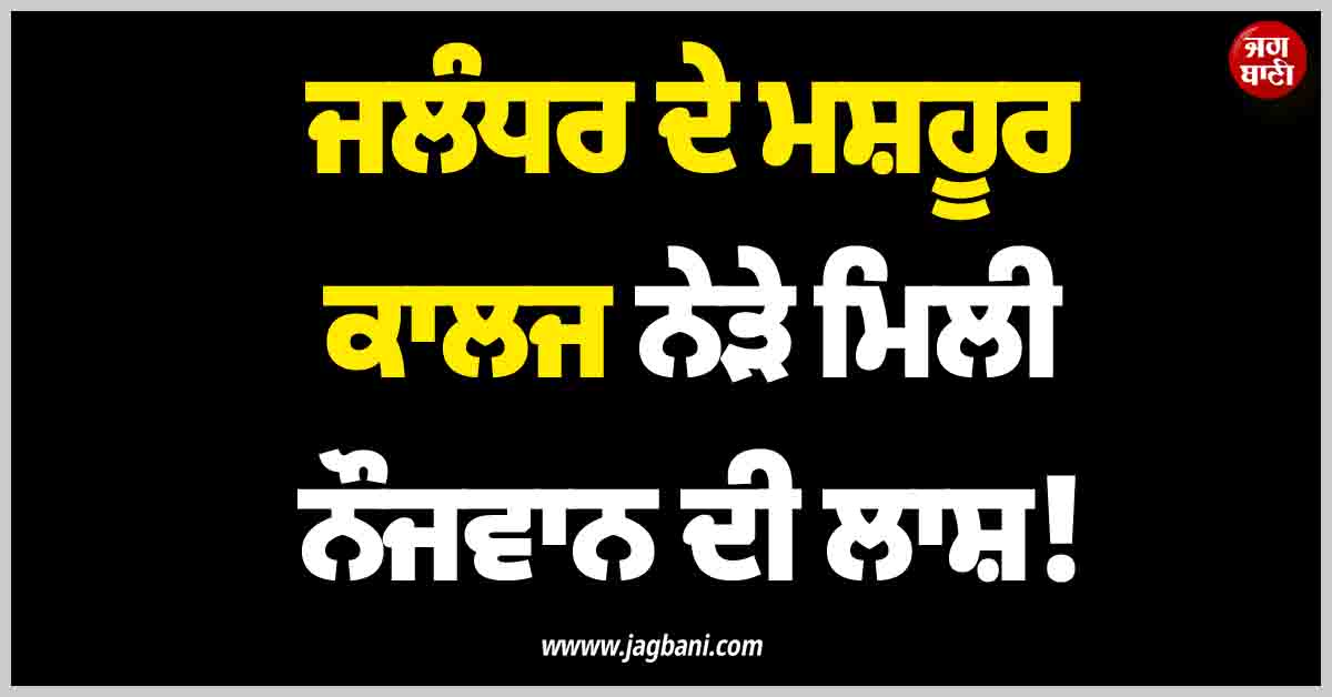 ਜਲੰਧਰ ਦੇ ਮਸ਼ਹੂਰ ਕਾਲਜ ਨੇੜੇ ਮਿਲੀ ਨੌਜਵਾਨ ਦੀ ਲਾਸ਼! CCTV ਖੰਗਾਲਣ ਲੱਗੀ ਪੁਲਸ