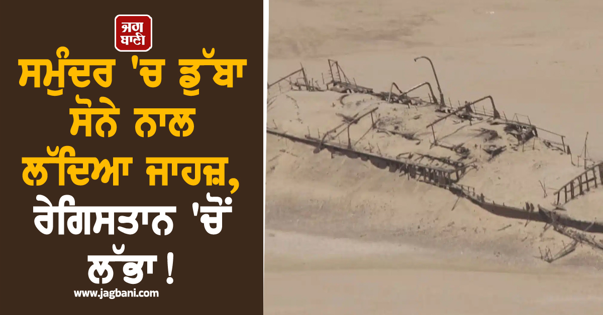 ਸਮੁੰਦਰ ''ਚ ਡੁੱਬਾ ਸੋਨੇ ਨਾਲ ਲੱਦਿਆ ਜਾਹਜ਼, ਰੇਗਿਸਤਾਨ ''ਚੋਂ ਲੱਭਾ ! ਹਰ ਕੋਈ ਰਹਿ ਗਿਆ ਹੈਰਾਨ