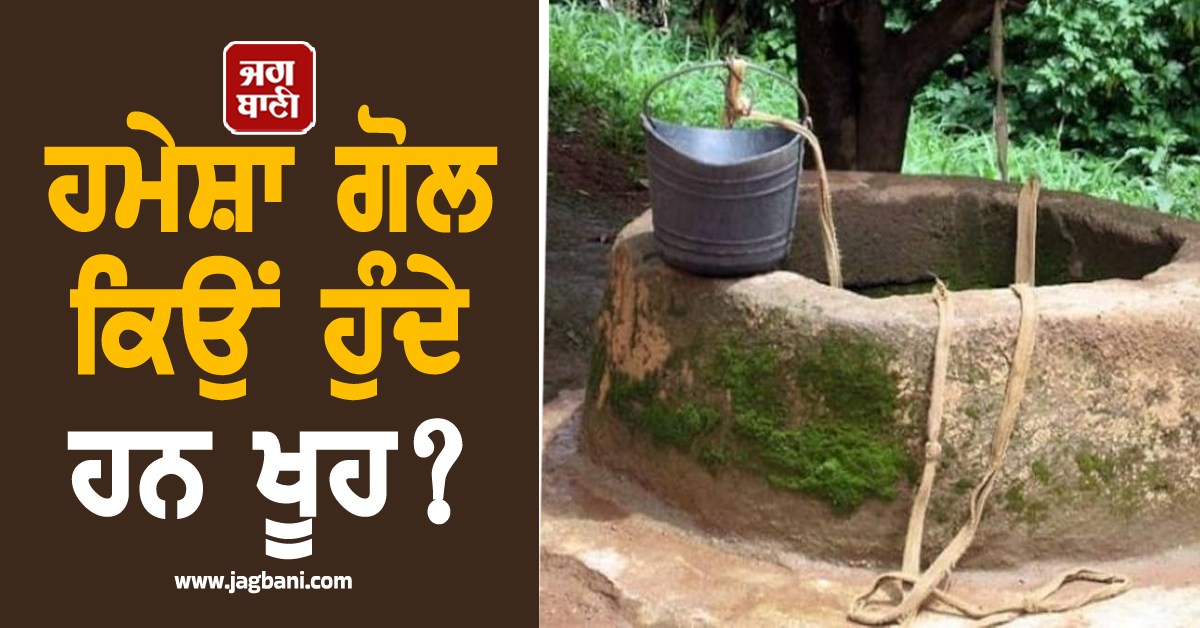 ਹਮੇਸ਼ਾ ਗੋਲ ਕਿਉਂ ਹੁੰਦੇ ਹਨ ਖੂਹ? ਜਾਣੋ ਇਸ ਦੇ ਪਿੱਛੇ ਦਾ ਦਿਲਚਸਪ ਵਿਗਿਆਨਕ ਕਾਰਨ