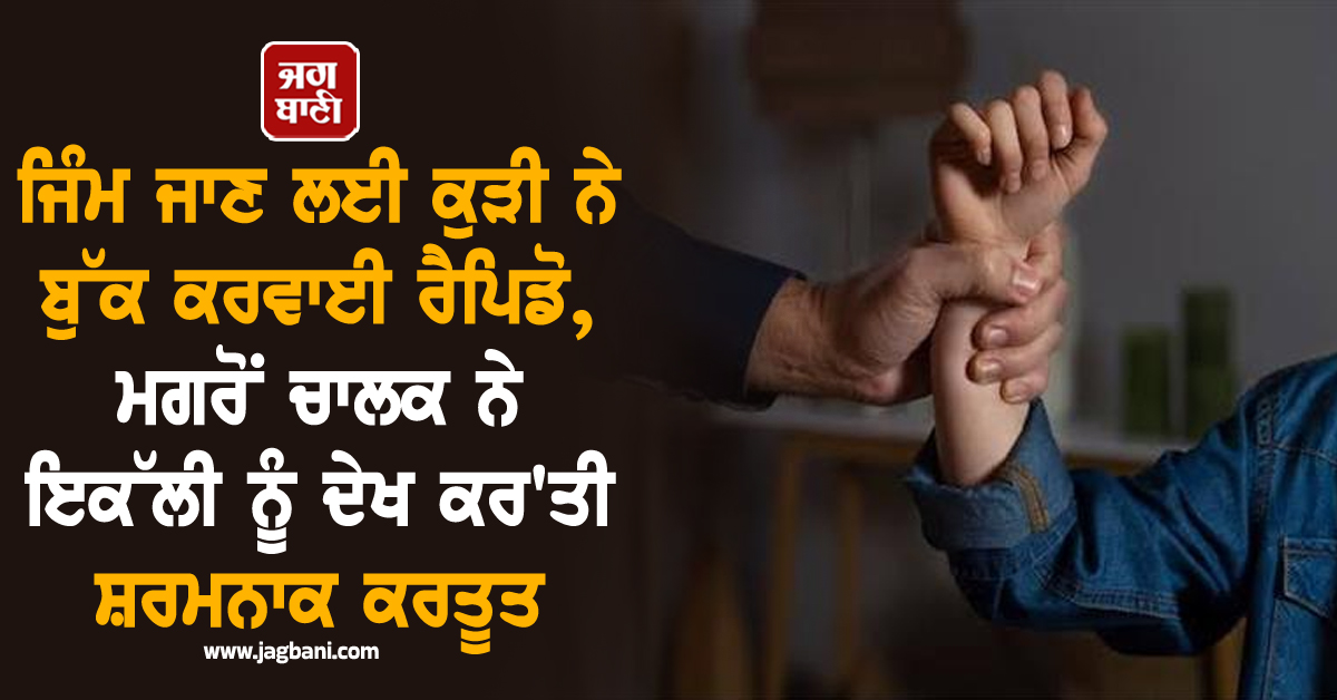 ਜਿੰਮ ਜਾਣ ਲਈ ਕੁੜੀ ਨੇ ਬੁੱਕ ਕਰਵਾਈ ਰੈਪਿਡੋ, ਮਗਰੋਂ ਚਾਲਕ ਨੇ ਇਕੱਲੀ ਨੂੰ ਦੇਖ ਕਰ'ਤੀ ਸ਼ਰਮਨਾਕ ਕਰਤੂਤ