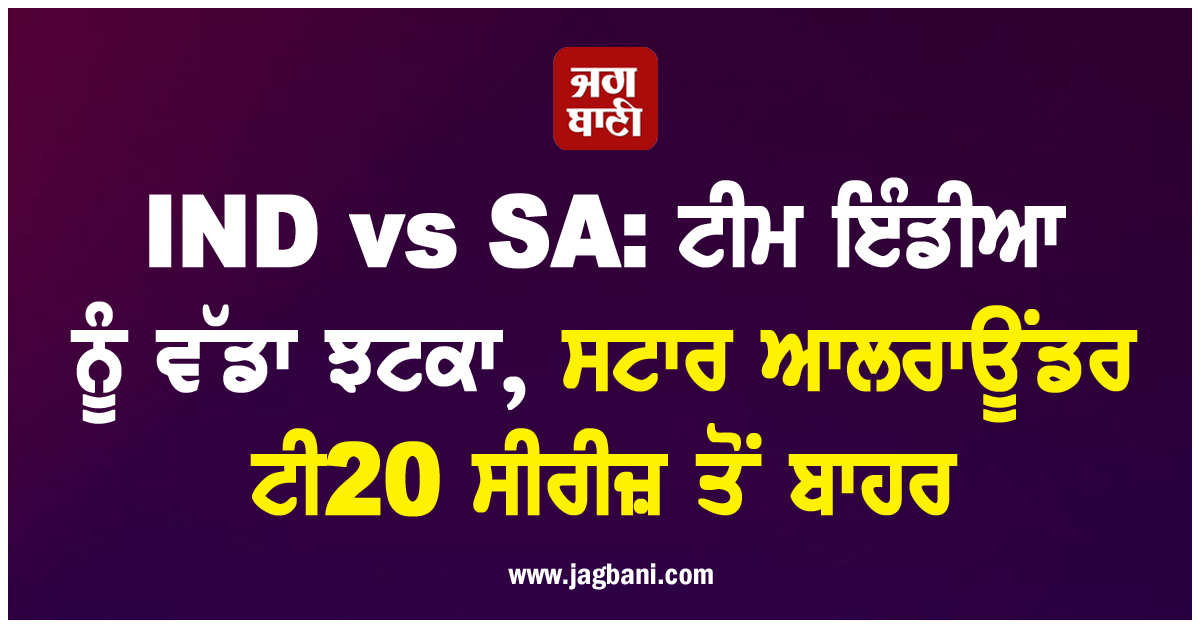 IND vs SA: ਟੀਮ ਇੰਡੀਆ ਨੂੰ ਵੱਡਾ ਝਟਕਾ, ਸਟਾਰ ਆਲਰਾਊਂਡਰ ਟੀ20 ਸੀਰੀਜ਼ ਤੋਂ ਬਾਹਰ