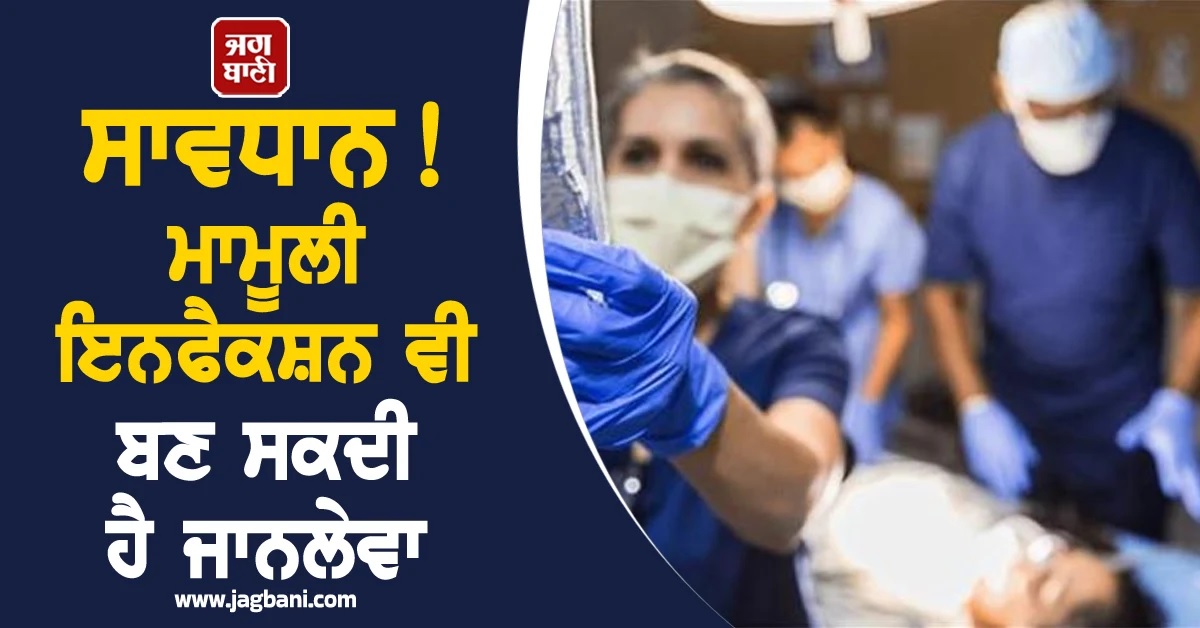 ਸਾਵਧਾਨ! ਮਾਮੂਲੀ ਇਨਫੈਕਸ਼ਨ ਵੀ ਬਣ ਸਕਦੀ ਹੈ ਜਾਨਲੇਵਾ, ਸਰੀਰ ਦੇ ਇਨ੍ਹਾਂ ਲੱਛਣਾਂ ਨੂੰ ਨਾ ਕਰੋ ਨਜ਼ਰਅੰਦਾਜ਼