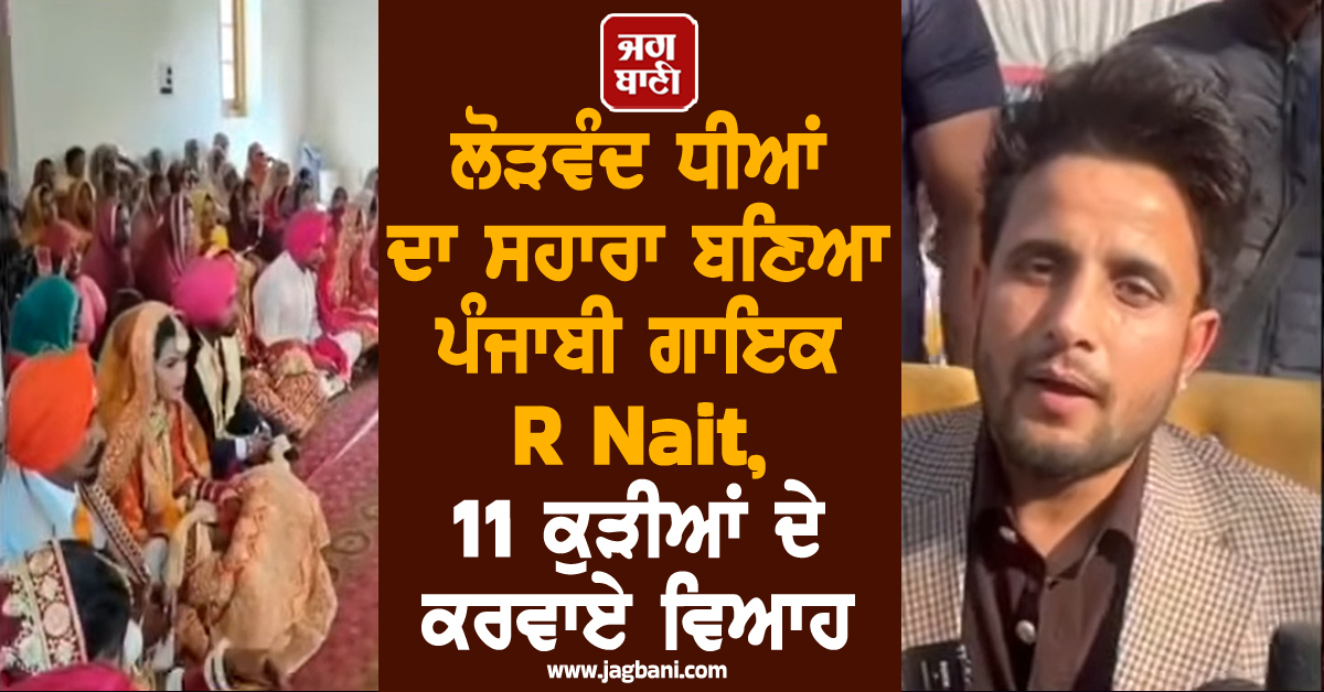 ਲੋੜਵੰਦ ਧੀਆਂ ਦਾ ਸਹਾਰਾ ਬਣਿਆ ਪੰਜਾਬੀ ਗਾਇਕ R Nait, 11 ਕੁੜੀਆਂ ਦੇ ਕਰਵਾਏ ਵਿਆਹ