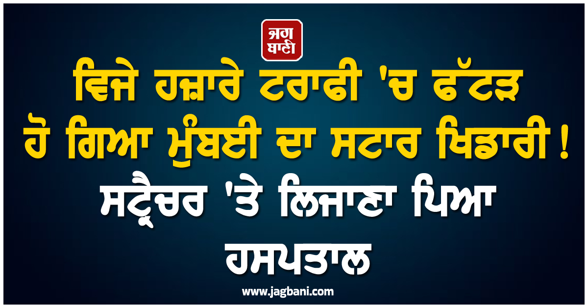 ਵਿਜੇ ਹਜ਼ਾਰੇ ਟਰਾਫੀ 'ਚ ਫੱਟੜ ਹੋ ਗਿਆ ਮੁੰਬਈ ਦਾ ਸਟਾਰ ਖਿਡਾਰੀ ! ਸਟ੍ਰੈਚਰ 'ਤੇ ਲਿਜਾਣਾ ਪਿਆ ਹਸਪਤਾਲ