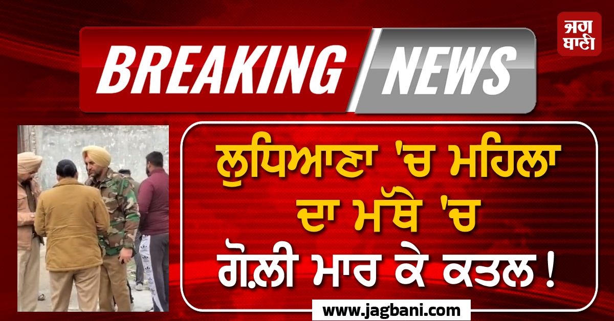 Breaking: ਲੁਧਿਆਣਾ ''ਚ ਮਹਿਲਾ ਦਾ ਮੱਥੇ ''ਚ ਗੋਲ਼ੀ ਮਾਰ ਕੇ ਕਤਲ! ਧੀ ''ਤੇ ਵੀ ਵਰ੍ਹਾਈਆਂ ਗੋਲ਼ੀਆਂ