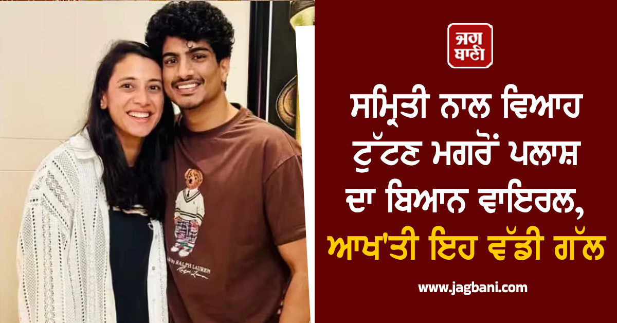 ਸਮ੍ਰਿਤੀ ਨਾਲ ਵਿਆਹ ਟੁੱਟਣ ਮਗਰੋਂ ਪਲਾਸ਼ ਦਾ ਬਿਆਨ ਵਾਇਰਲ, ਆਖ'ਤੀ ਇਹ ਵੱਡੀ ਗੱਲ